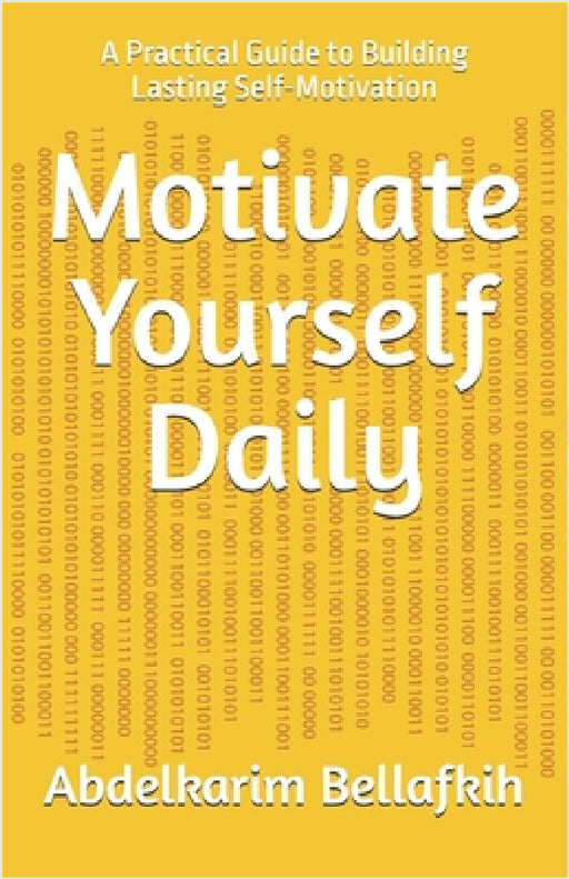Motivate Yourself Daily: A Practical Guide to Building Lasting Self-Motivation by Abdelkarim Bellafkih