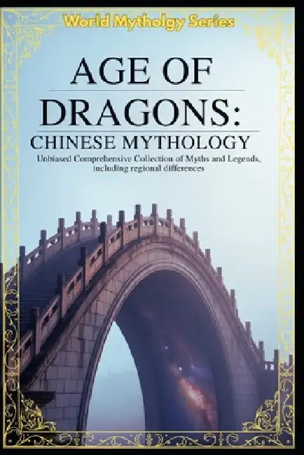 Age of Dragons Chinese Mythology: Unbiased Comprehensive Collection of Myths and Legends, including regional differences by Lbdev Publishing Enterprises LLC