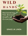 Wild Hands: Reclaiming the Ancient Craft of Growing by Grace W. Linda