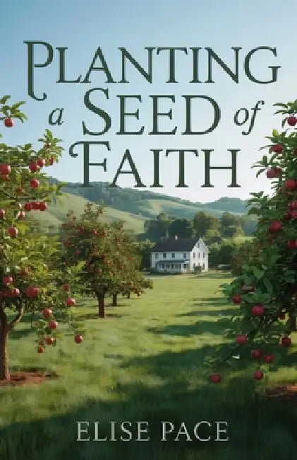Planting a Seed of Faith: A Wholesome Christian Romance of Forgiveness and Healing by Elise Pace
