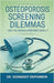 Osteoporosis Screening Dilemmas: Are You Being Screened Wisely? (The Truth About Osteoporosis Screening and Treatment) by Idongesit Okpombor