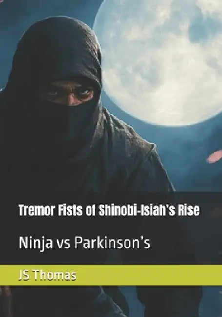Tremor Fists of Shinobi-Isiah's Rise: Ninja vs Parkinson's by Anthony Thomas, Js Thomas