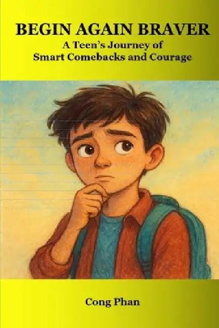 Begin Again Braver - A Teen's Journey of Smart Comebacks and Courage: Every setback is a step forward by Cong Phan