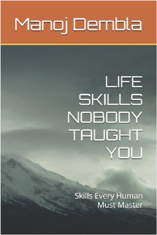 Life Skills Nobody Taught You: Skills Every Human Must Master by Manoj Dembla