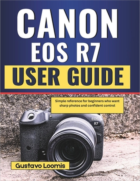 Canon EOS R7 User Guide: Simple reference for beginners who want sharp photos and confident control by Gustavo Loomis