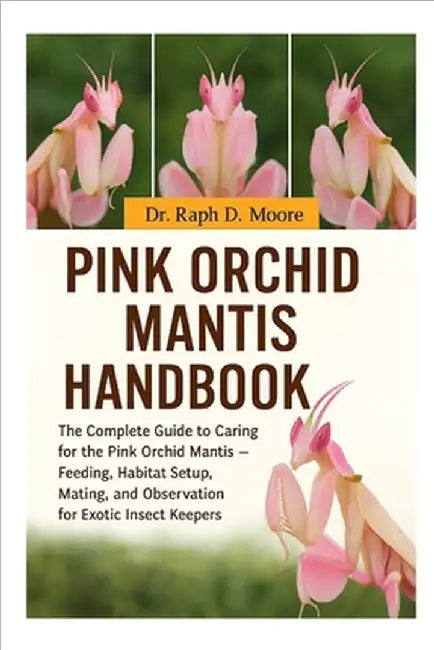 Pink Orchid Mantis: The Complete Guide to Caring for the Pink Orchid Mantis - Feeding, Habitat Setup, Mating, and Observation for Exotic Insect Keeper by D. Moore, Raph