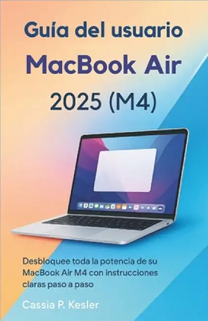 Guía del usuario del MacBook Air 2025 (M4): Desbloquea todo el poder de tu MacBook Air chip M4 con tutoriales paso a paso fáciles, consejos de macOS, by P. Kesler, Cassia