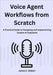Voice Agent Workflows from Scratch: A Practical Guide to Designing and Implementing Custom AI Assistants by Robert, James C.