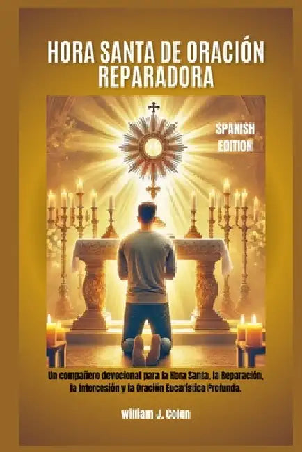 Hora Santa de Oración Reparadora: Un compañero devocional para la Hora Santa, la Reparación, la Intercesión y la Oración Eucarística Profunda. by William J. Colon