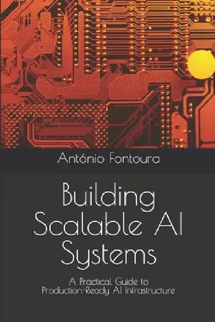Building Scalable AI Systems: A Practical Guide to Production-Ready AI Infrastructure by António Fontoura