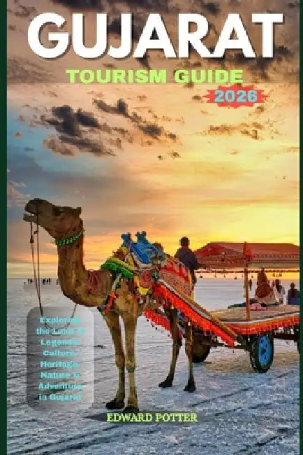 Gujarat Tourism Guide 2026: Exploring the Land of Legends: Culture, Heritage, Nature & Adventure in Gujarat by Edward Potter