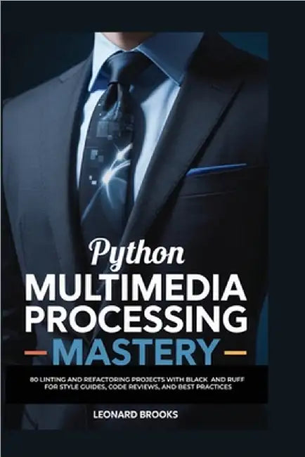Python Multimedia Processing Mastery: 75 Pillow Projects for Image Manipulation, Filters, Resizing, and OCR Integration for Creative Professionals by Brooks, Leonard