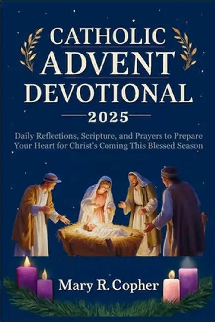 Catholic Advent Devotional 2025: Daily Reflections, Scripture, and Prayers to Prepare Your Heart for Christ's Coming This Blessed Season by Copher, Mary R.