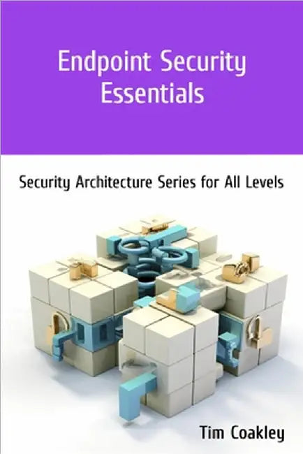Endpoint Security Essentials: Security Architecture Series for All Levels by Coakley, Tim