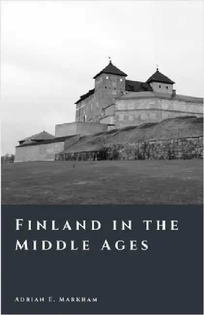 Finland in the Middle Ages: Crusades, Frontiers, and the Rise of a Nation by Markham, Adrian E.