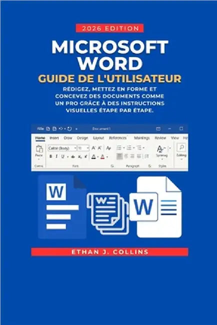 Guide de l'utilisateur Microsoft Word, édition 2026: Rédigez, mettez en forme et concevez des documents comme un pro grâce à des instructions visuelle by J. Collins, Ethan
