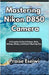 Mastering Nikon D850 Camera: A Complete Guide to Buttons, Dials, Settings, Modes, and Expert Shooting Tips by Eseiwi, Praise