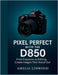 Pixel Perfect with the D850: From Exposure to Editing, Create Images That Stand Out by Amelia Linwood
