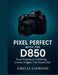 Pixel Perfect with the D850: From Exposure to Editing, Create Images That Stand Out by Amelia Linwood