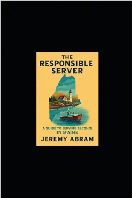 The Responsible Server: A Guide to Serving Alcohol in Maine by Abram, Jeremy