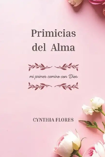 Primicias del Alma: mi primer camino con Dios CYNTHIA FLORES by Cynthia Flores