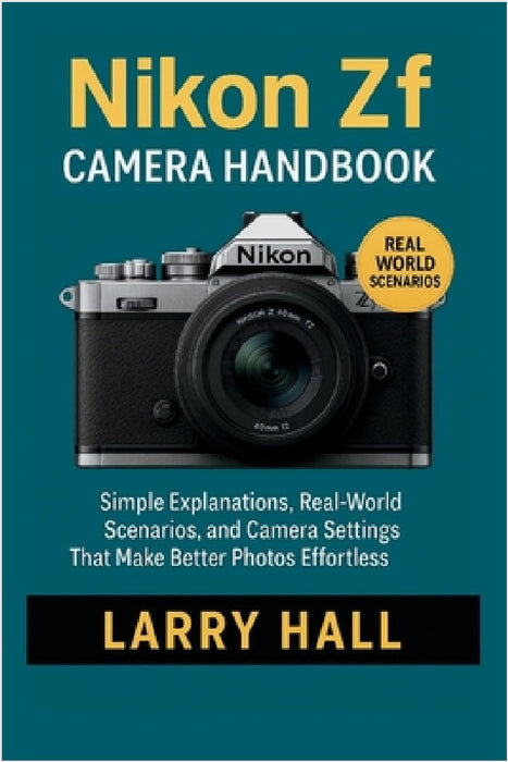 Nikon Zf Camera Handbook: Simple Explanations, Real-World Scenarios, and Camera Settings That Make Better Photos Effortless by Larry Hall