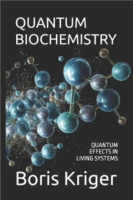 Quantum Biochemistry: Quantum Effects in Living Systems by Kriger, Boris
