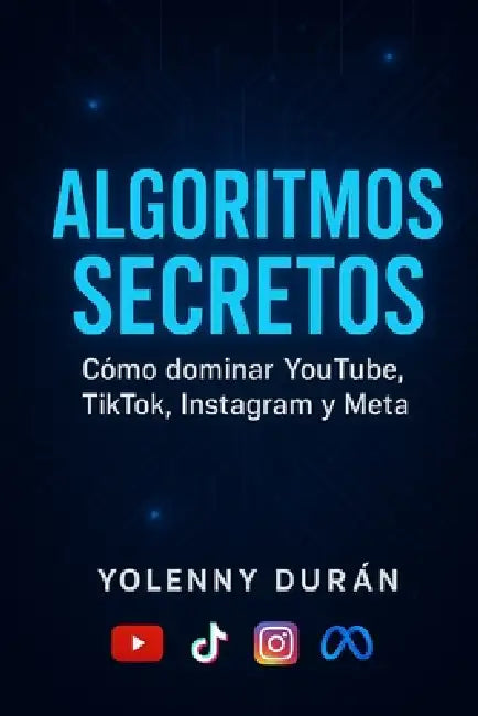 Algoritmos secretos Cómo dominar YouTube, TikTok, Instagram y Meta by Yolenny Duran