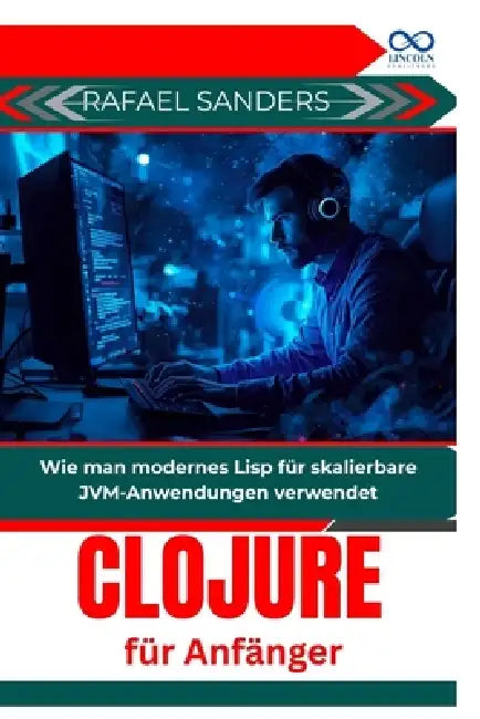 Clojure für Anfänger: Wie man modernes Lisp für skalierbare JVM-Anwendungen verwendet by Rafael Sanders