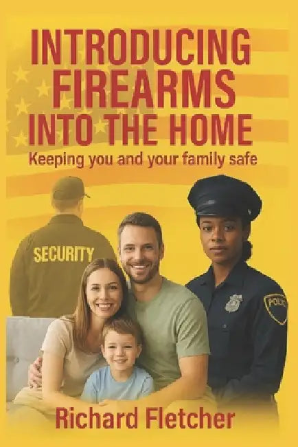 Introducing Firearms Into The Home: Keeping You and Your Family Safe by Richard Fletcher