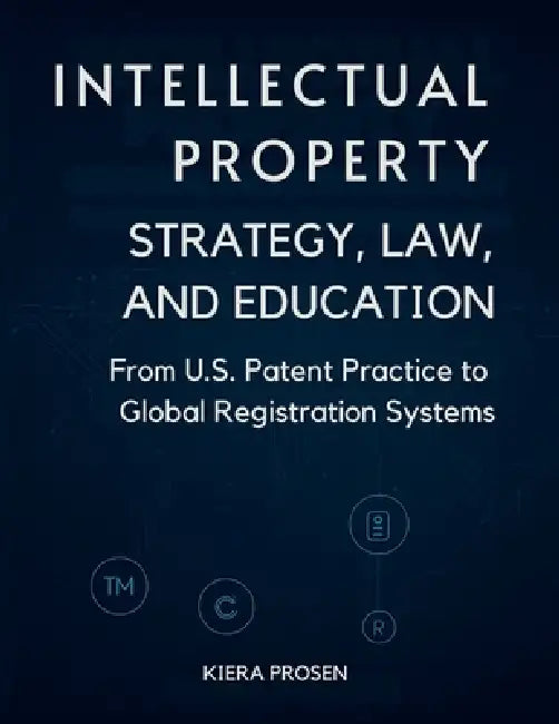 Intellectual Property: Strategy, Law, and Education: From U.S. Patent Practice to Global Registration System by Kiera Prosen
