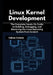 Linux Kernel Development: The Complete Hands-On Guide to Building, Debugging, and Mastering the Linux Operating System from Scratch by Calissa Corinne