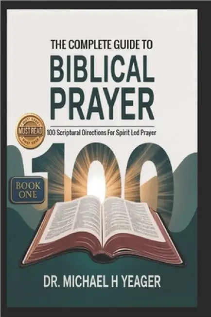 THE COMPLETE GUIDE TO BIBLICAL PRAYER (Book One): 100 Scriptural Directions For Spirit Led Prayer by Yeager, Michael H.