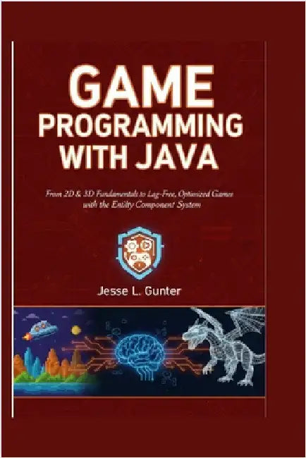 Game Programming with Java: From 2D & 3D Fundamentals to Lag-Free, Optimized Games with the Entity Component System by L. Gunter, Jesse