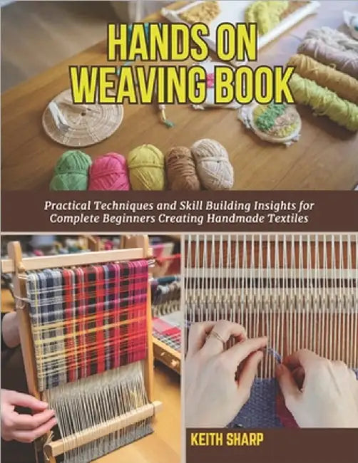 Hands On Weaving Book: Practical Techniques and Skill Building Insights for Complete Beginners Creating Handmade Textiles by Sharp, Keith