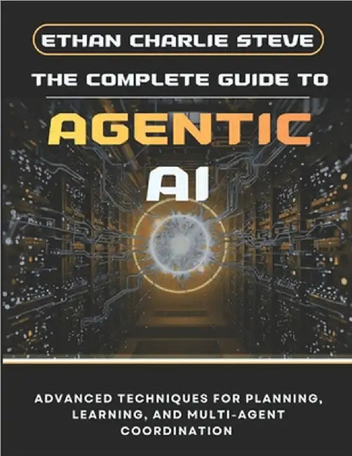 The Complete Guide to Agentic AI: Advanced Techniques for Planning ...
