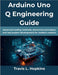 Arduino Uno Q Engineering Guide: Advanced coding methods, electronics principles, and real project development for modern creators by Hopkins, Travis L.