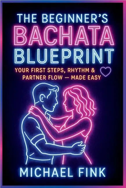 The Beginner's Bachata Blueprint: Your First Steps, Rhythm & Partner Flow - Made Easy by Fink, Michael