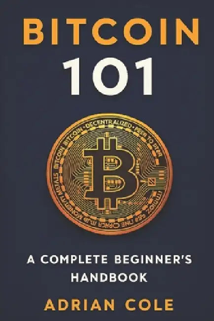 Bitcoin 101: A Complete Beginner's Handbook by Adrian Cole
