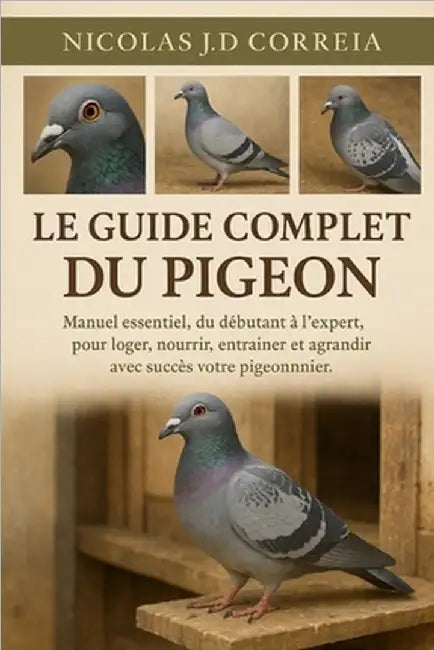 Le Guide Complet Du Pigeon: Manuel essentiel, du débutant à l'expert, pour loger, nourrir, entraîner et agrandir avec succès votre pigeonnier. by J. D. Correia, Nicolas