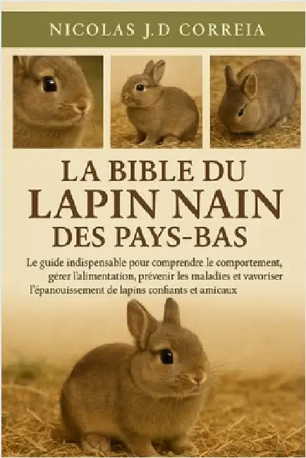 La Bible Du Lapin Nain Des Pays-Bas: Le guide indispensable pour comprendre le comportement, gérer l'alimentation, prévenir les maladies et favoriser by J. D. Correia, Nicolas