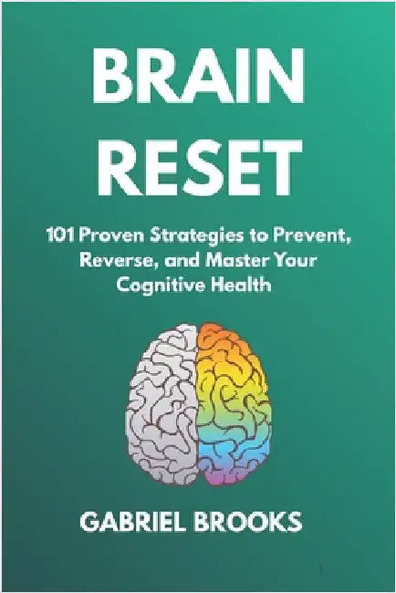 Brain Reset: 101 Proven Strategies to Prevent, Reverse, and Master Your Cognitive Health: - Science-Backed Brain Hacks to Outsmart Memory Loss, Stop A by Brooks, Gabriel