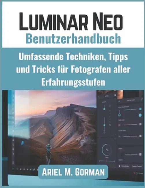 Luminar Neo Benutzerhandbuch: Umfassende Techniken, Tipps und Tricks für Fotografen aller Erfahrungsstufen by Gorman, Ariel M.