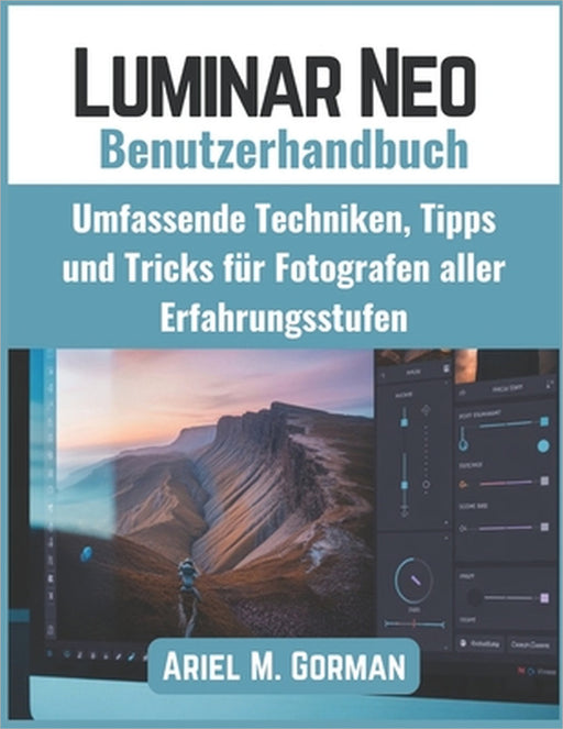 Luminar Neo Benutzerhandbuch: Umfassende Techniken, Tipps und Tricks für Fotografen aller Erfahrungsstufen by Ariel M. Gorman