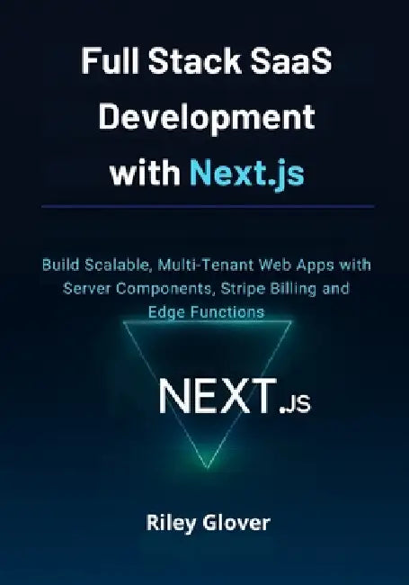 Full Stack SaaS Development with Next.js: Build Scalable, Multi-Tenant Web Apps with Server Components, Stripe Billing and Edge Functions by Riley Glover