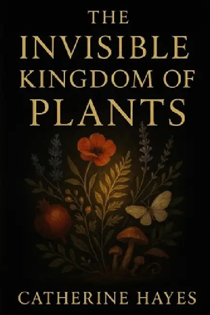 The Invisible Kingdom of Plants: A Journey into the Hidden Life of Nature by Catherine Hayes