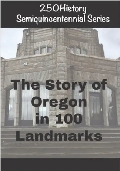 250History Semiquincentennial Series: The Story of Oregon In 100 Landmarks by Gelbert, Doug