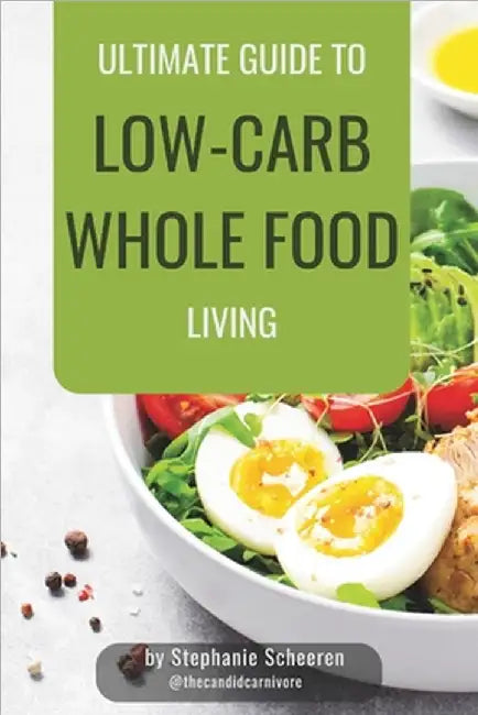 The Ultimate Guide to Low-Carb Whole Food Living by Scheeren, Stephanie