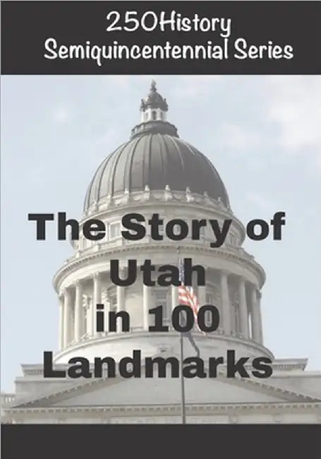 250History Semiquincentennial Series: The Story of Utah In 100 Landmarks by Gelbert, Doug