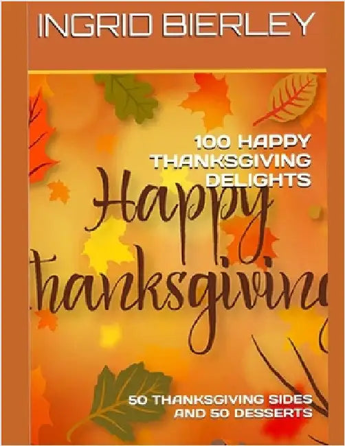 100 Happy Thanksgiving Delights: 50 Thanksgiving Sides and 50 Desserts by Bierley, Ingrid